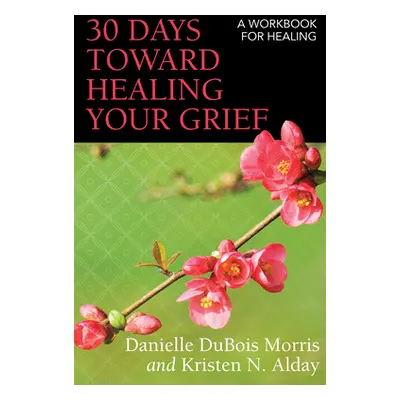 "30 Days Toward Healing Your Grief: A Workbook for Healing" - "" ("Morris Danielle DuBois")