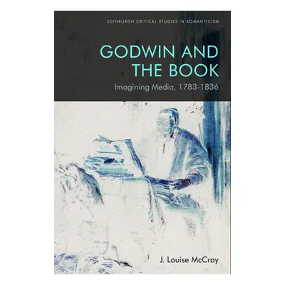 "Godwin and the Book: Imagining Media, 1783-1836" - "" ("McCray J. Louise")