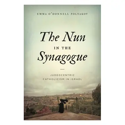 "The Nun in the Synagogue: Judeocentric Catholicism in Israel" - "" ("Polyakov Emma O'Donnell")