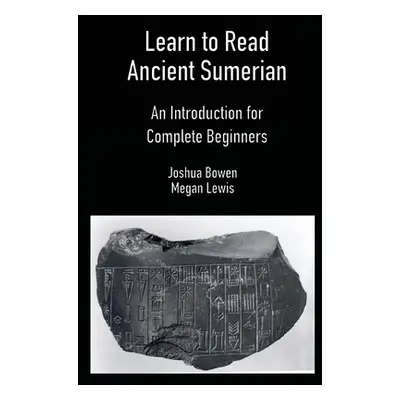 "Learn to Read Ancient Sumerian: An Introduction for Complete Beginners" - "" ("Bowen Joshua")