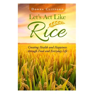 "Let's Act Like Rice: Creating Health and Happiness through Food and Everyday Life" - "" ("Cliff