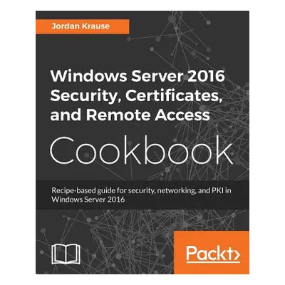 "Windows Server 2016 Security, Certificates, and Remote Access Cookbook" - "" ("Krause Jordan")