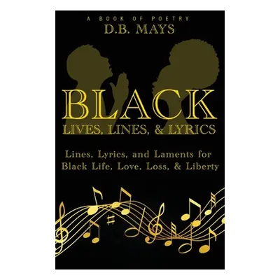 "Black Lives, Lines, and Lyrics: Lines, Lyrics, and Laments for Black Life, Love, Loss, and Libe