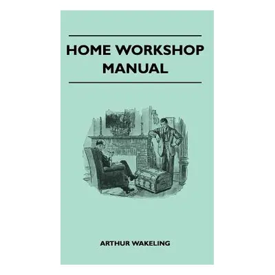 "Home Workshop Manual - How To Make Furniture, Ship And Airplane Models, Radio Sets, Toys, Novel