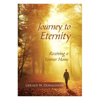 "Journey to Eternity: Receiving a Forever Home" - "" ("Donaldson Gerald W.")