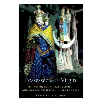 "Possessed by the Virgin: Hinduism, Roman Catholicism, and Marian Possession in South India" - "