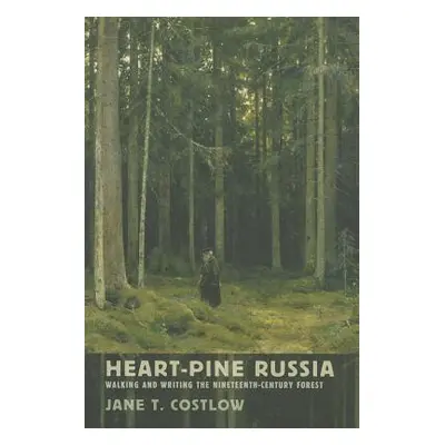 "Heart-Pine Russia: Walking and Writing the Nineteenth-Century Forest" - "" ("Costlow Jane T.")