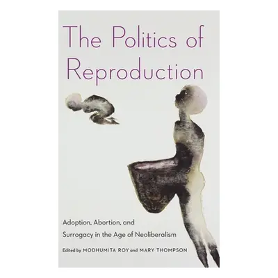 "The Politics of Reproduction: Adoption, Abortion, and Surrogacy in the Age of Neoliberalism" - 