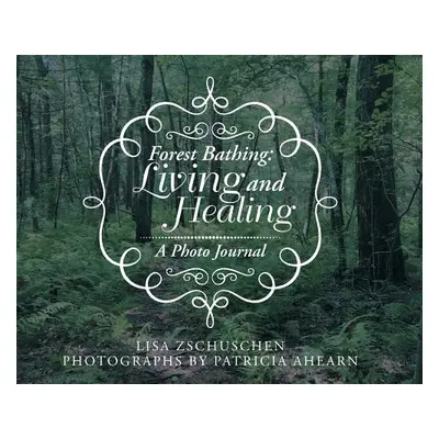 "Forest Bathing: Living and Healing: A Photo Journal" - "" ("Zschuschen Lisa")