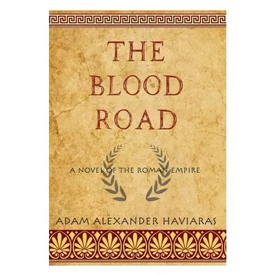 "The Blood Road: A Novel of the Roman Empire" - "" ("Haviaras Adam Alexander")