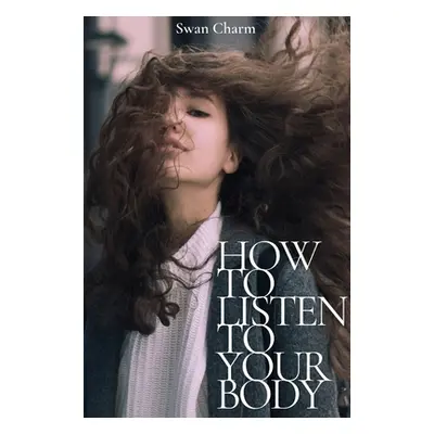 "How to Listen to Your Body: Small HEALTHY Habits for Body and Mind" - "" ("Charm Swan")