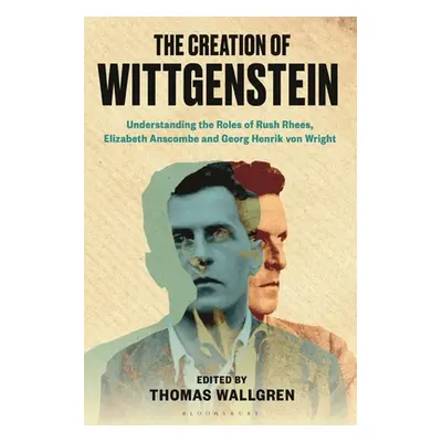 "The Creation of Wittgenstein: Understanding the Roles of Rush Rhees, Elizabeth Anscombe and Geo