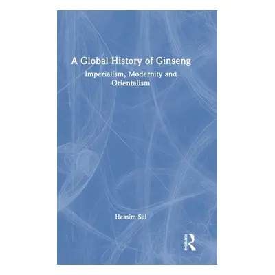 "A Global History of Ginseng: Imperialism, Modernity and Orientalism" - "" ("Sul Heasim")