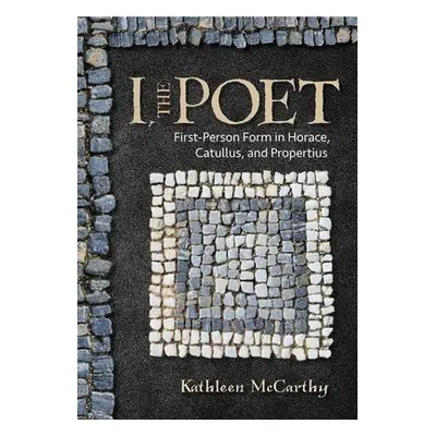 "I, the Poet: First-Person Form in Horace, Catullus, and Propertius" - "" ("McCarthy Kathleen")