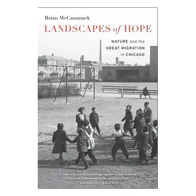 "Landscapes of Hope: Nature and the Great Migration in Chicago" - "" ("McCammack Brian")