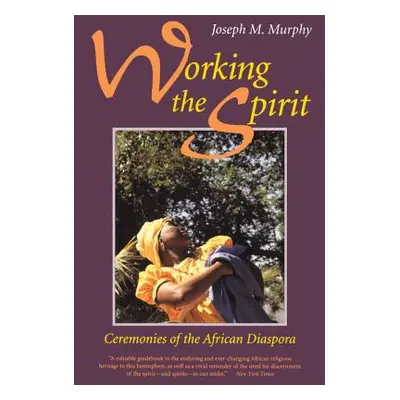 "Working the Spirit: Ceremonies of the African Diaspora" - "" ("Murphy Joseph M.")