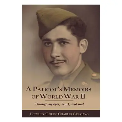 "A Patriot's Memoirs of World War Ii: Through My Eyes, Heart, and Soul" - "" ("Charles Graziano 