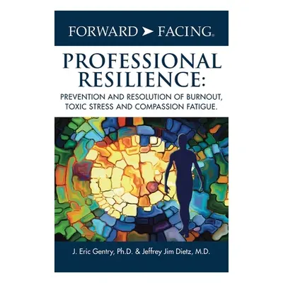 "Forward-Facing(R) Professional Resilience: Prevention and Resolution of Burnout, Toxic Stress a