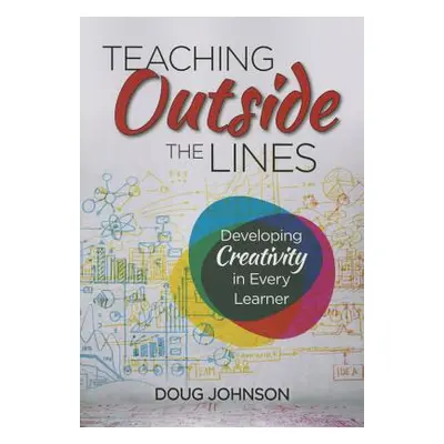 "Teaching Outside the Lines: Developing Creativity in Every Learner" - "" ("Johnson Douglas A.")