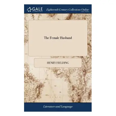 "The Female Husband: Or, the Surprising History of Mrs. Mary, Alias MR George Hamilton, Who Was 