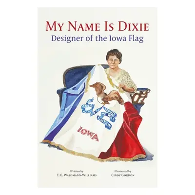 "My Name Is Dixie: Designer of the Iowa Flag" - "" ("Waldmann-Williams T. E.")