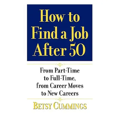 "How to Find a Job After 50: From Part-Time to Full-Time, from Career Moves to New Careers" - ""