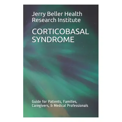 "Corticobasal Syndrome: Guide for Patients, Families, Caregivers, & Medical Professionals" - "" 