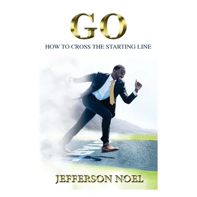 "Go: How to Cross the Starting Line: How to Cross the Starting Line" - "" ("Noel Jefferson")