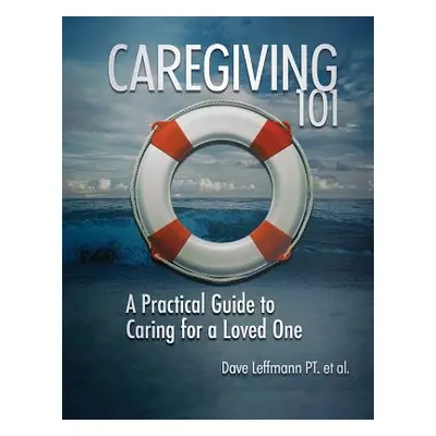 "Caregiving 101: A Practical Guide to Caring for a Loved One" - "" ("Leffmann Dave")