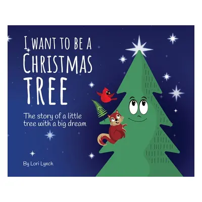 "I Want To Be a Christmas Tree: The Story of A Little Tree with A Big Dream" - "" ("Lynch Lori")