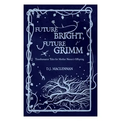 "Future Bright, Future Grimm: Transhumanist Tales for Mother Nature's Offspring" - "" ("MacLenna