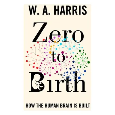 "Zero to Birth: How the Human Brain Is Built" - "" ("Harris William A.")