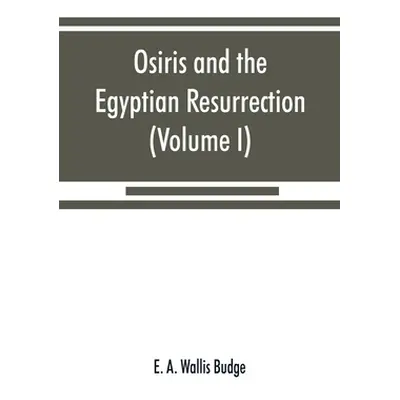 "Osiris and the Egyptian resurrection (Volume I)" - "" ("A. Wallis Budge E.")