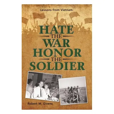 "Hate the War Honor the Soldier: Lessons from Vietnam" - "" ("Givens Robert M.")