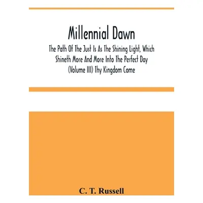 "Millennial Dawn; The Path Of The Just Is As The Shining Light, Which Shineth More And More Into