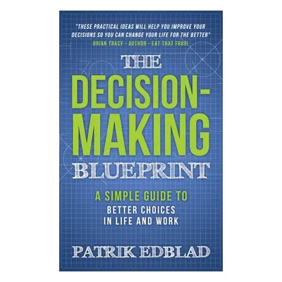 "The Decision-Making Blueprint: A Simple Guide to Better Choices in Life and Work" - "" ("Edblad