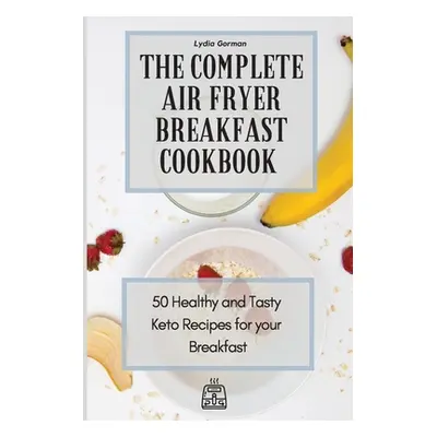 "The Complete Air Fryer Breakfast Cookbook: 50 Healthy and Tasty Keto Recipes for your Breakfast