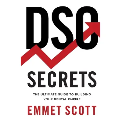 "DSO Secrets: The Ultimate Guide to Building Your Dental Empire" - "" ("Scott Emmet")