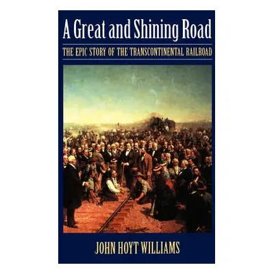 "Great and Shining Road: The Epic Story of the Transcontinental Railroad" - "" ("Williams John H