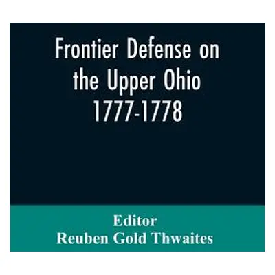 "Frontier defense on the upper Ohio, 1777-1778: compiled from the Draper manuscripts in the libr