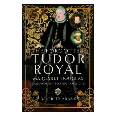 "The Forgotten Tudor Royal: Margaret Douglas, Grandmother to King James VI & I" - "" ("Adams Bev