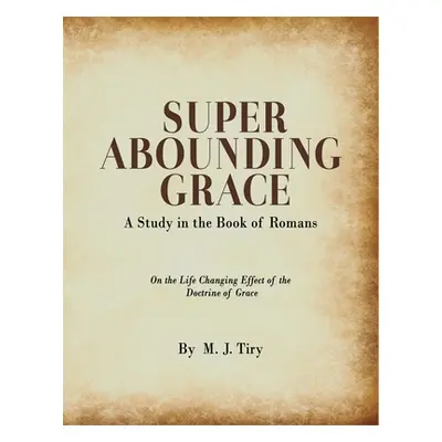 "Super Abounding Grace: A Study in the Book of Romans" - "" ("Tiry M. J.")