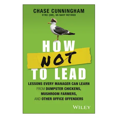 "How Not to Lead: Lessons Every Manager Can Learn from Dumpster Chickens, Mushroom Farmers, and 