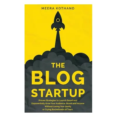 "The Blog Startup: Proven Strategies to Launch Smart and Exponentially Grow Your Audience, Brand