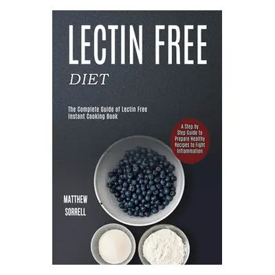 "Lectin Free Diet: A Step by Step Guide to Prepare Healthy Recipes to Fight Inflammation