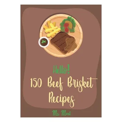 "Hello! 150 Beef Brisket Recipes: Best Beef Brisket Cookbook Ever For Beginners [Beef Jerky Reci