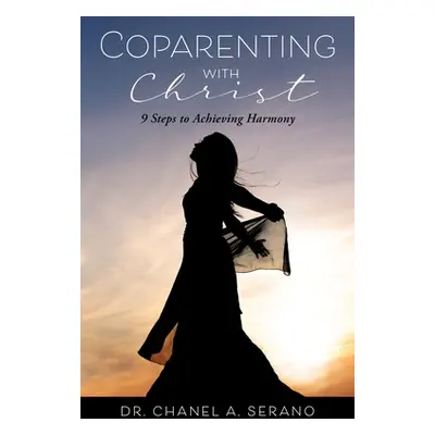 "Coparenting with Christ: 9 Steps to Achieving Harmony" - "" ("Serano Chanel A.")