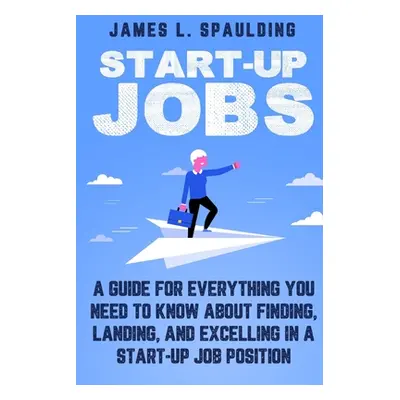 "Start-up Jobs: A Guide for Everything You Need to Know About Finding, Landing, and Excelling In