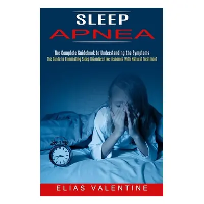 "Sleep Apnea: The Complete Guidebook to Understanding the Symptoms