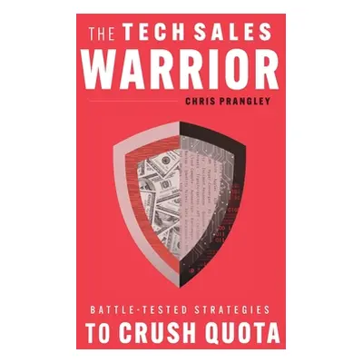 "The Tech Sales Warrior: Battle-Tested Strategies to Crush Quota" - "" ("Prangley Chris")